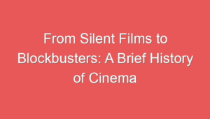 From Silent Films to Blockbusters: A Brief History of Cinema