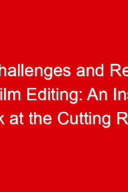 The Challenges and Rewards of Film Editing: An Inside Look at the Cutting Room