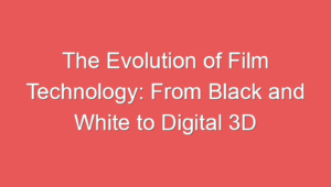 The Evolution of Film Technology: From Black and White to Digital 3D